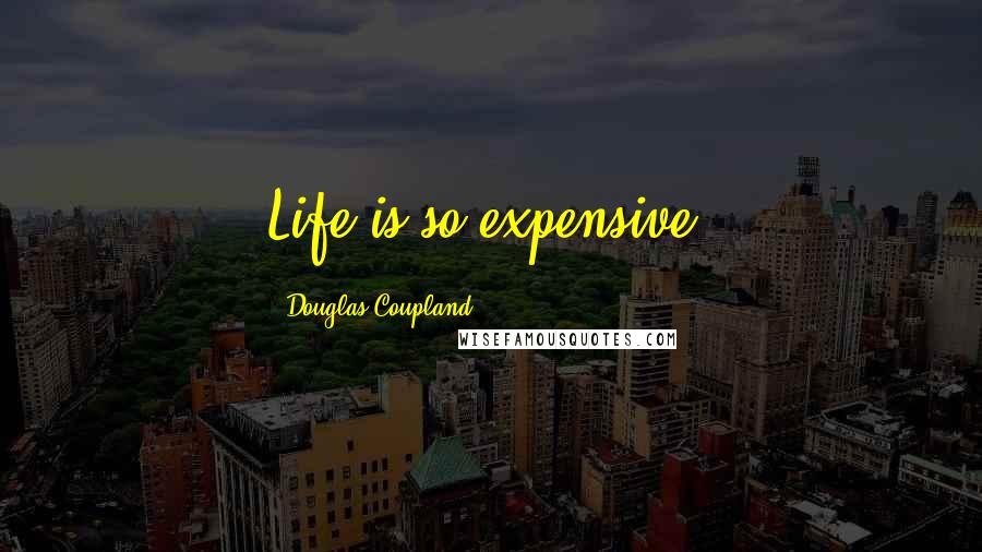 Douglas Coupland Quotes: Life is so expensive.