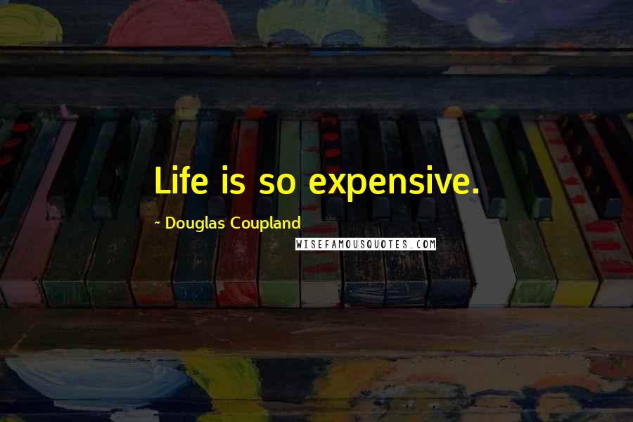 Douglas Coupland Quotes: Life is so expensive.