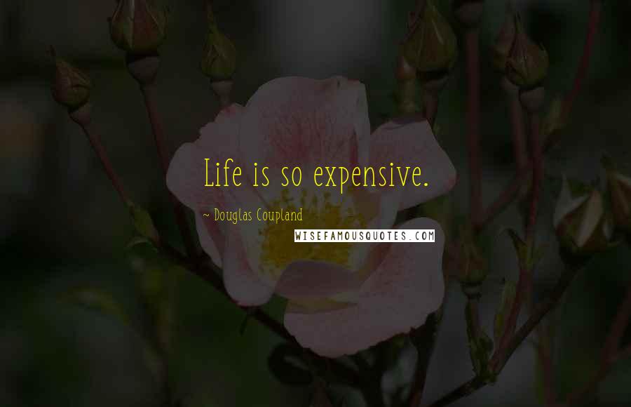 Douglas Coupland Quotes: Life is so expensive.