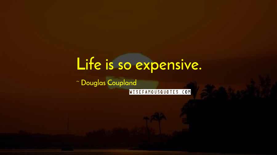 Douglas Coupland Quotes: Life is so expensive.