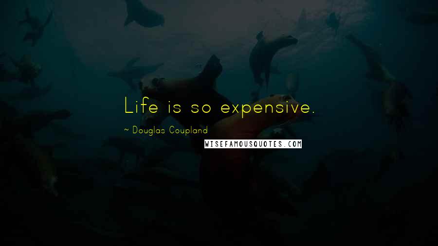 Douglas Coupland Quotes: Life is so expensive.