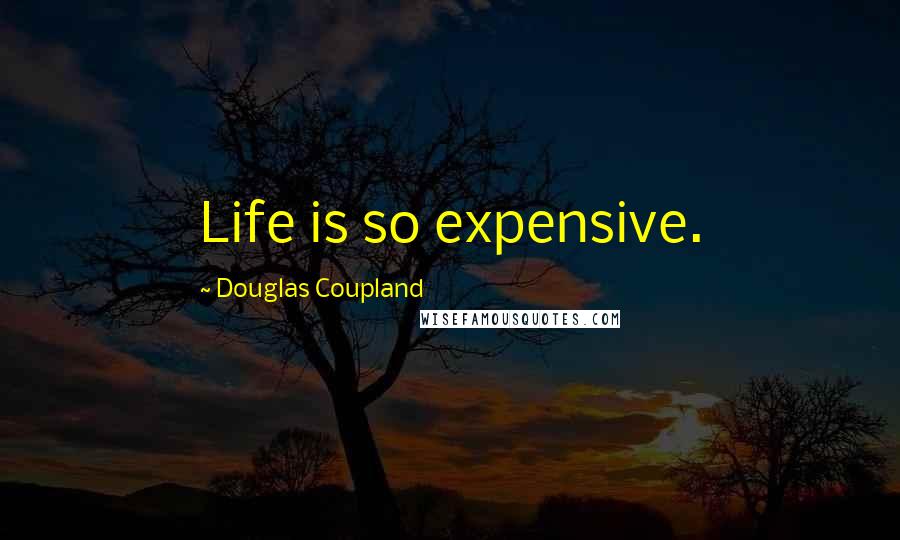 Douglas Coupland Quotes: Life is so expensive.