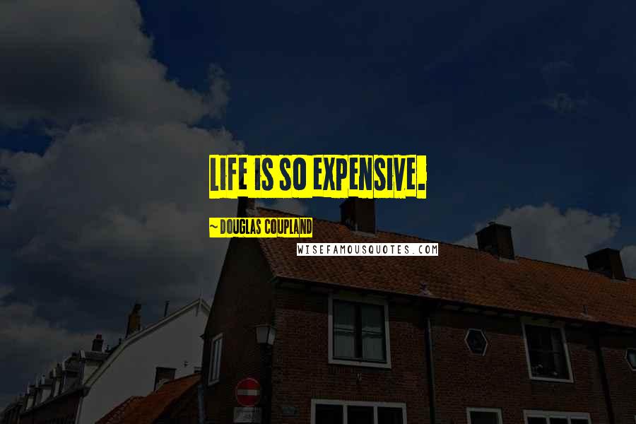 Douglas Coupland Quotes: Life is so expensive.