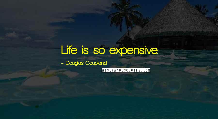 Douglas Coupland Quotes: Life is so expensive.