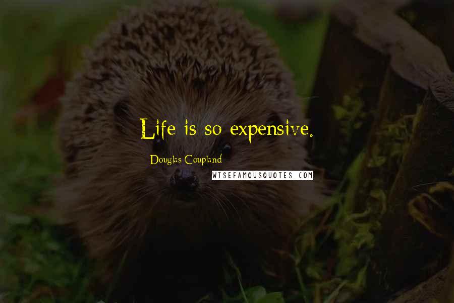 Douglas Coupland Quotes: Life is so expensive.