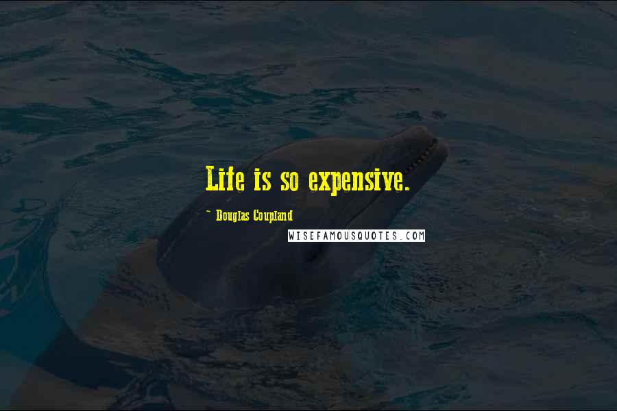 Douglas Coupland Quotes: Life is so expensive.