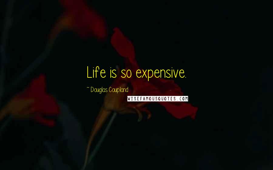 Douglas Coupland Quotes: Life is so expensive.