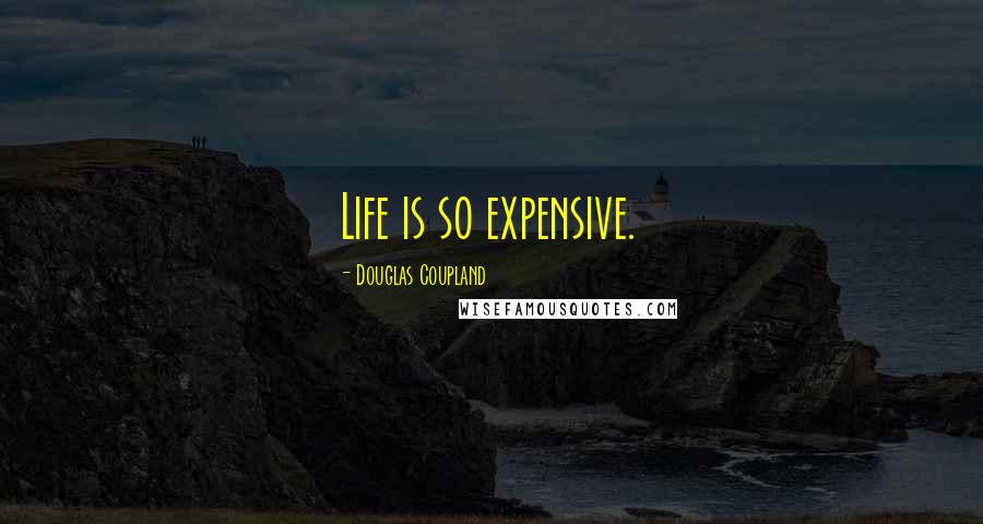 Douglas Coupland Quotes: Life is so expensive.