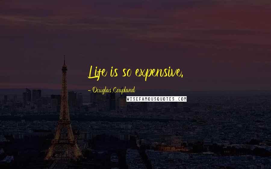 Douglas Coupland Quotes: Life is so expensive.