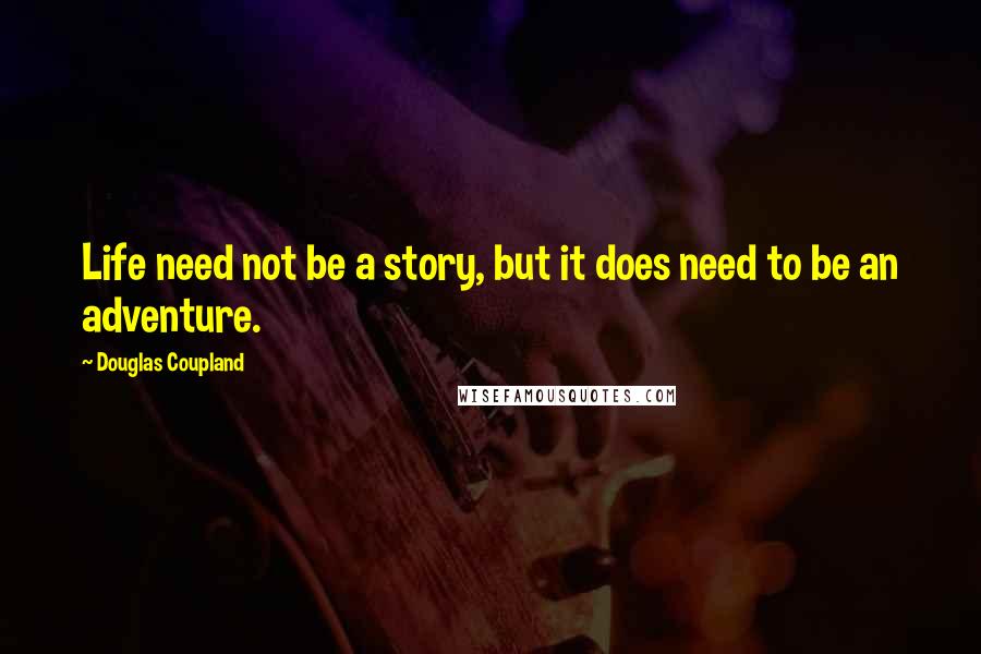 Douglas Coupland Quotes: Life need not be a story, but it does need to be an adventure.