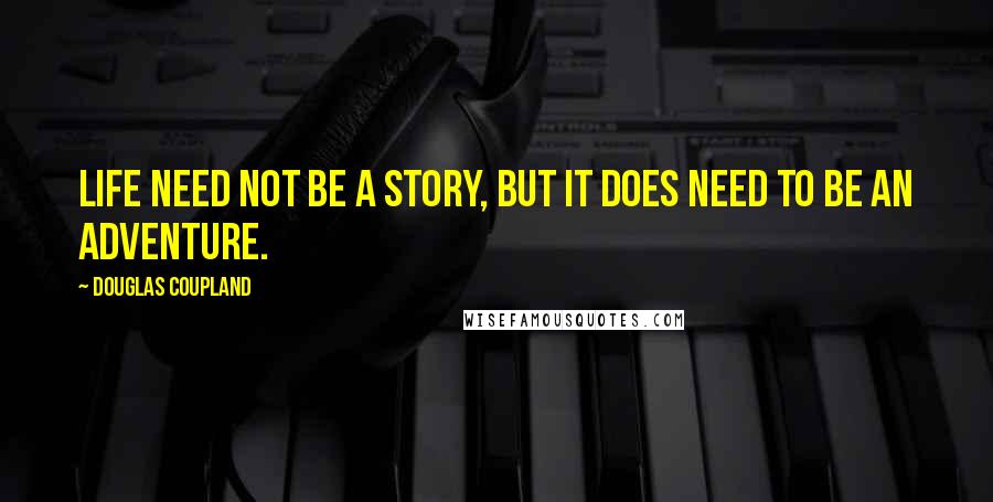 Douglas Coupland Quotes: Life need not be a story, but it does need to be an adventure.