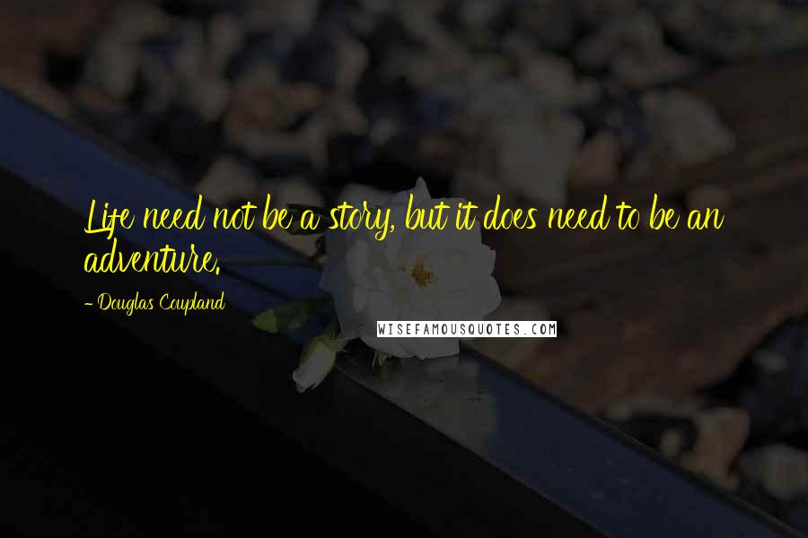 Douglas Coupland Quotes: Life need not be a story, but it does need to be an adventure.