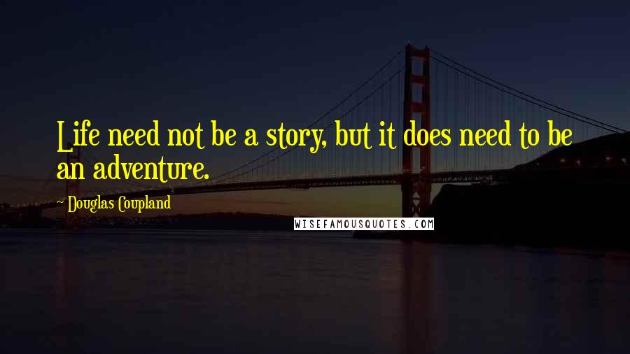 Douglas Coupland Quotes: Life need not be a story, but it does need to be an adventure.