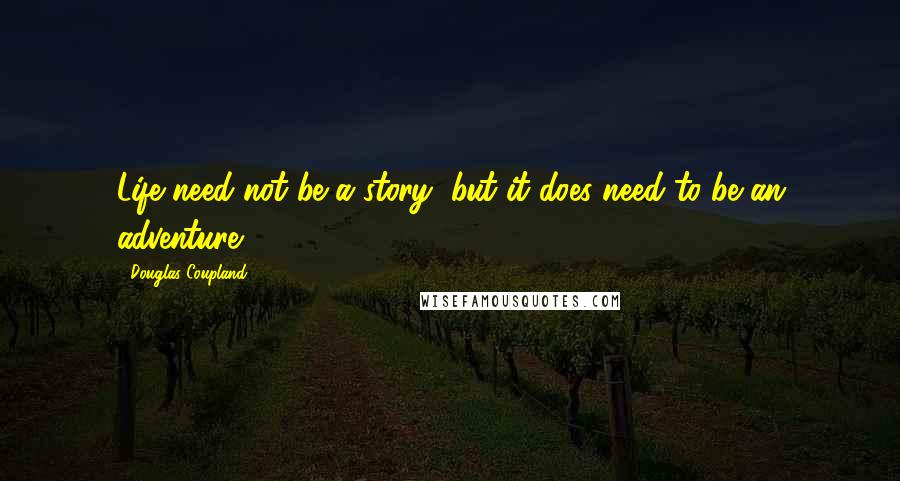 Douglas Coupland Quotes: Life need not be a story, but it does need to be an adventure.