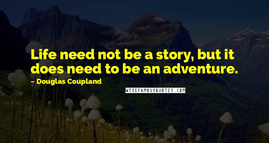 Douglas Coupland Quotes: Life need not be a story, but it does need to be an adventure.