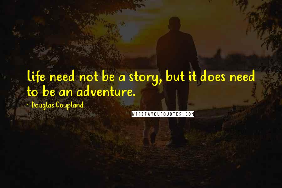 Douglas Coupland Quotes: Life need not be a story, but it does need to be an adventure.