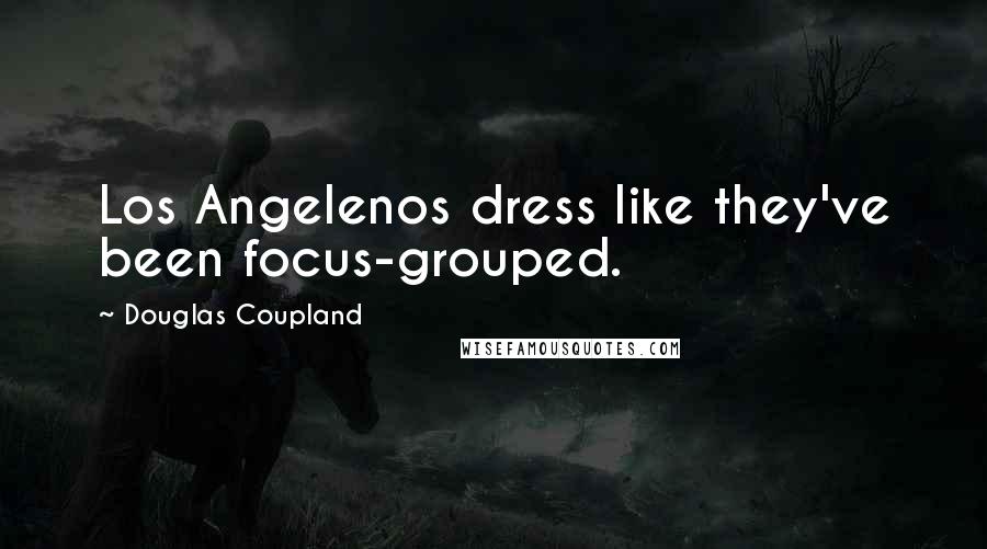 Douglas Coupland Quotes: Los Angelenos dress like they've been focus-grouped.