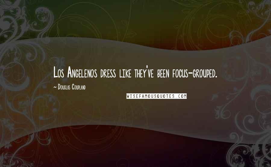 Douglas Coupland Quotes: Los Angelenos dress like they've been focus-grouped.