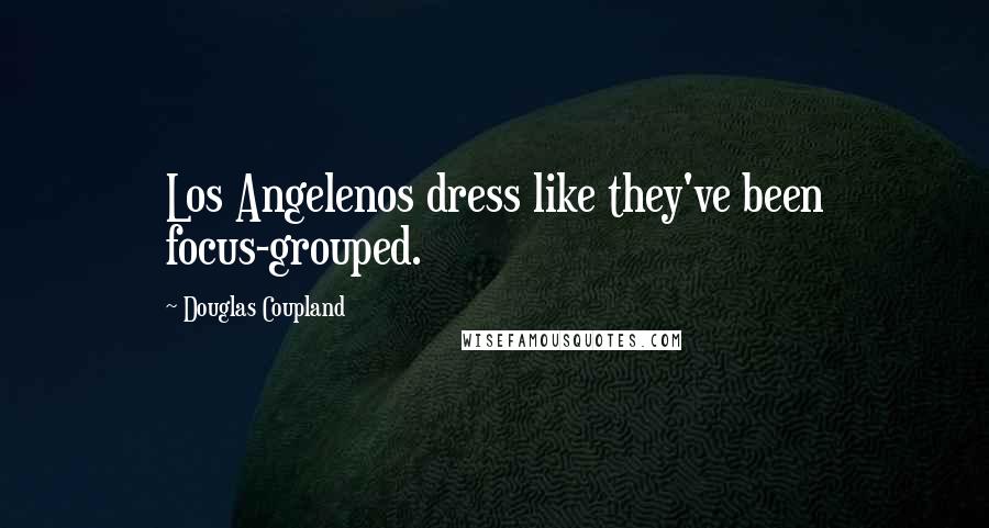 Douglas Coupland Quotes: Los Angelenos dress like they've been focus-grouped.