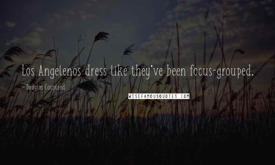 Douglas Coupland Quotes: Los Angelenos dress like they've been focus-grouped.