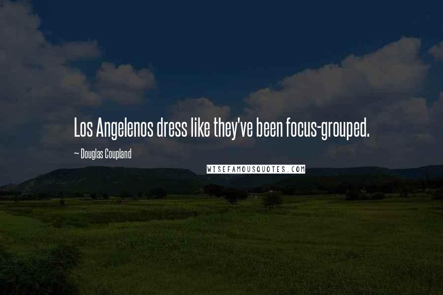 Douglas Coupland Quotes: Los Angelenos dress like they've been focus-grouped.