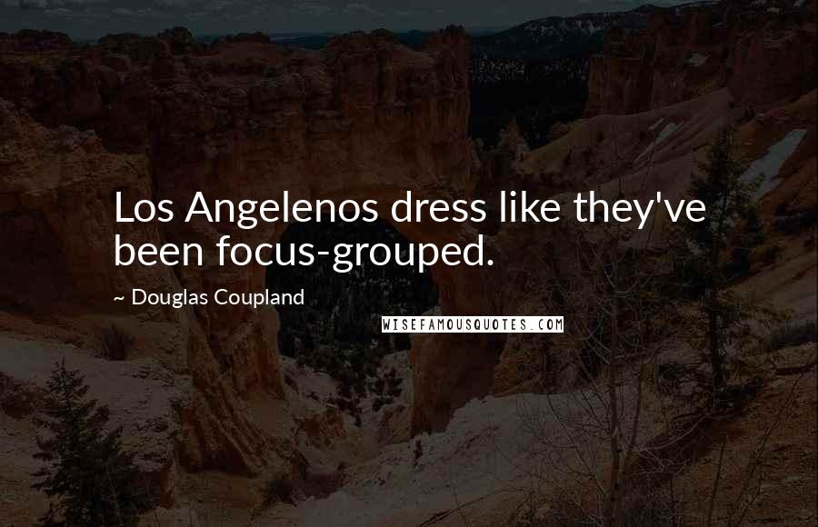 Douglas Coupland Quotes: Los Angelenos dress like they've been focus-grouped.