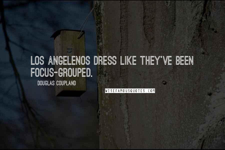 Douglas Coupland Quotes: Los Angelenos dress like they've been focus-grouped.
