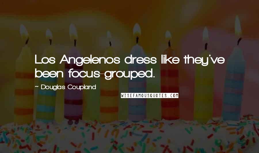 Douglas Coupland Quotes: Los Angelenos dress like they've been focus-grouped.