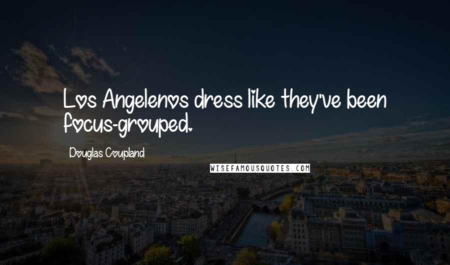 Douglas Coupland Quotes: Los Angelenos dress like they've been focus-grouped.
