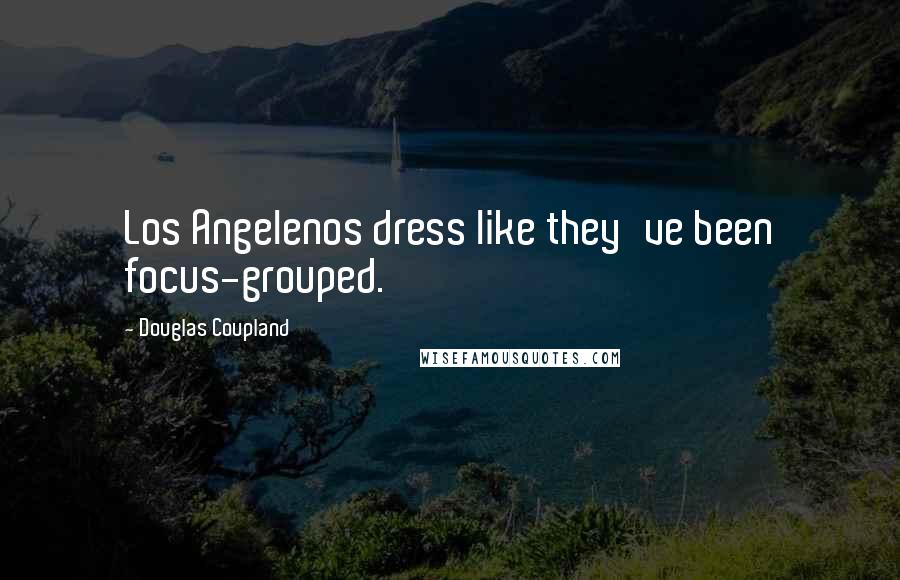 Douglas Coupland Quotes: Los Angelenos dress like they've been focus-grouped.