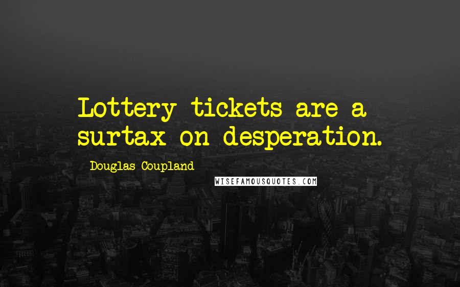 Douglas Coupland Quotes: Lottery tickets are a surtax on desperation.