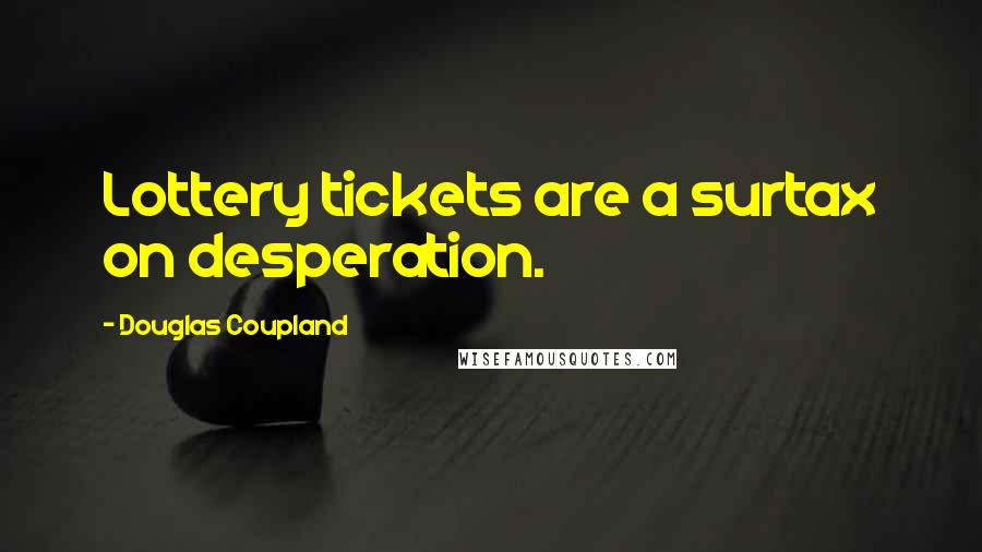 Douglas Coupland Quotes: Lottery tickets are a surtax on desperation.