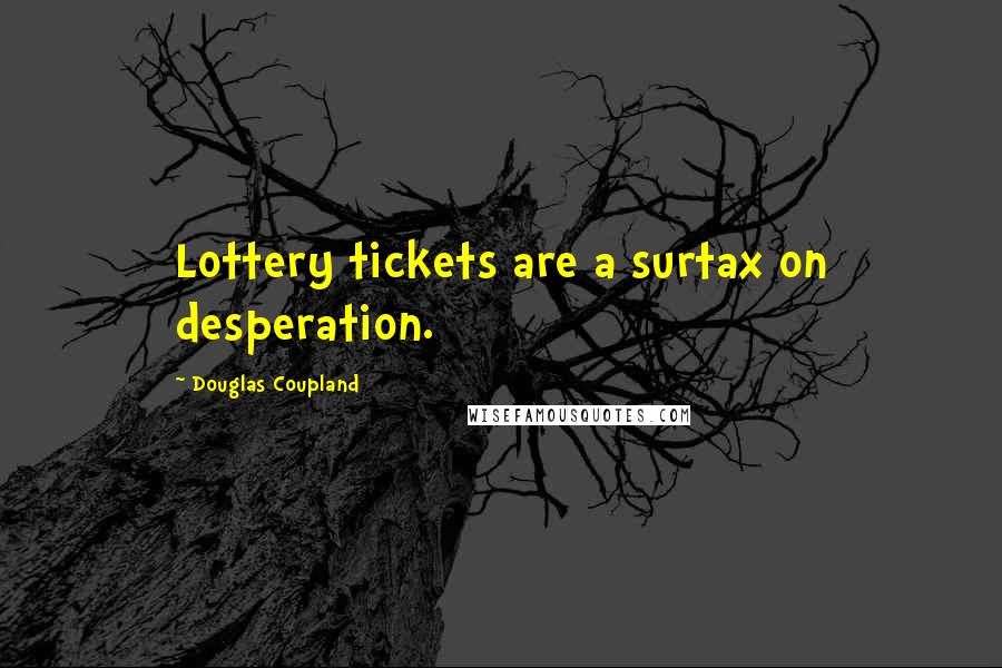 Douglas Coupland Quotes: Lottery tickets are a surtax on desperation.