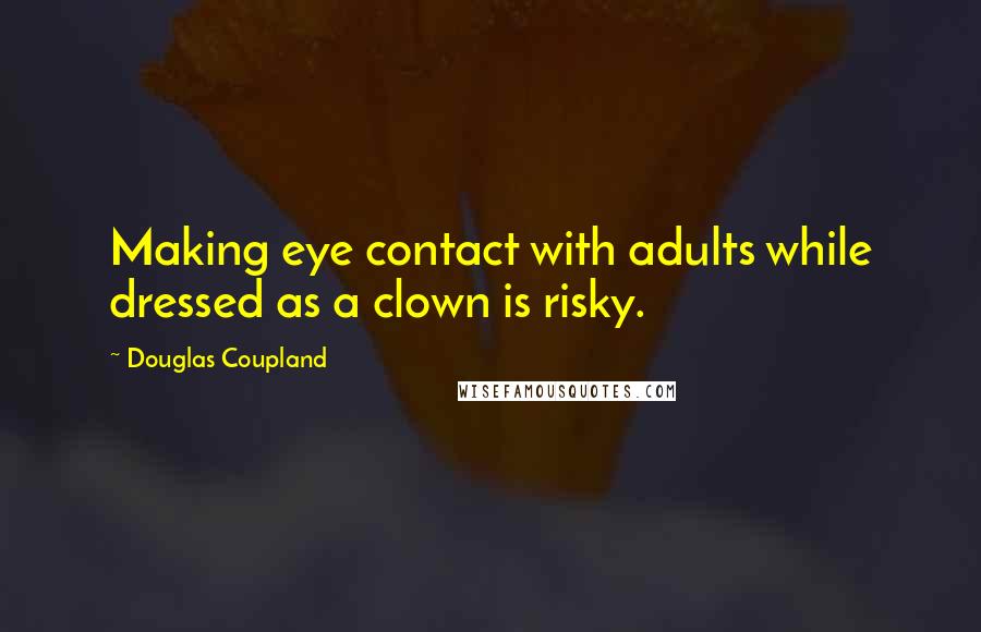 Douglas Coupland Quotes: Making eye contact with adults while dressed as a clown is risky.