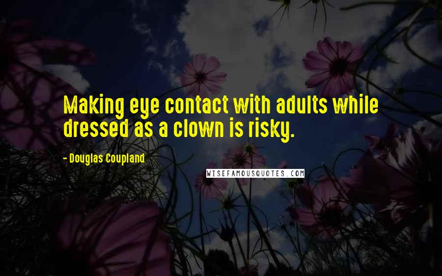 Douglas Coupland Quotes: Making eye contact with adults while dressed as a clown is risky.