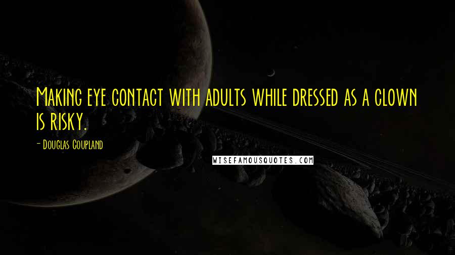 Douglas Coupland Quotes: Making eye contact with adults while dressed as a clown is risky.