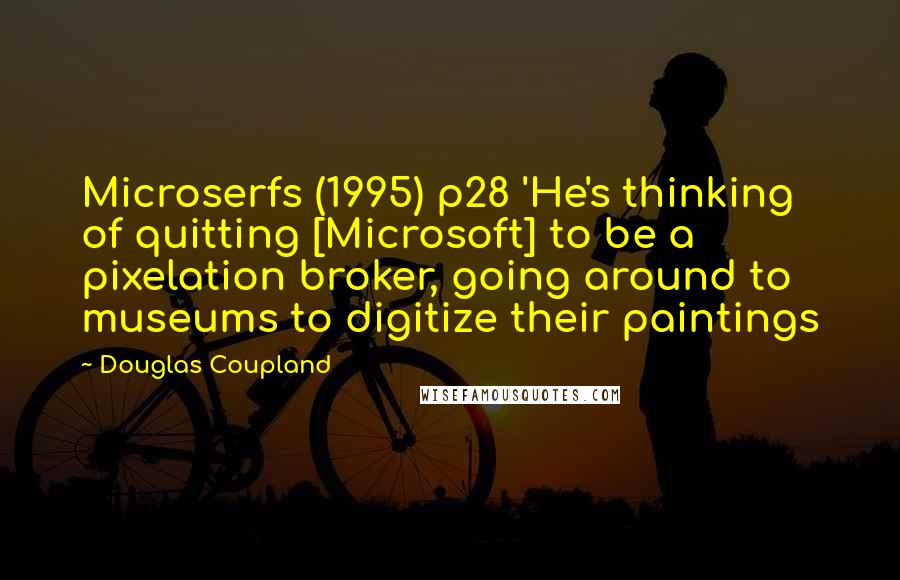 Douglas Coupland Quotes: Microserfs (1995) p28 'He's thinking of quitting [Microsoft] to be a pixelation broker, going around to museums to digitize their paintings