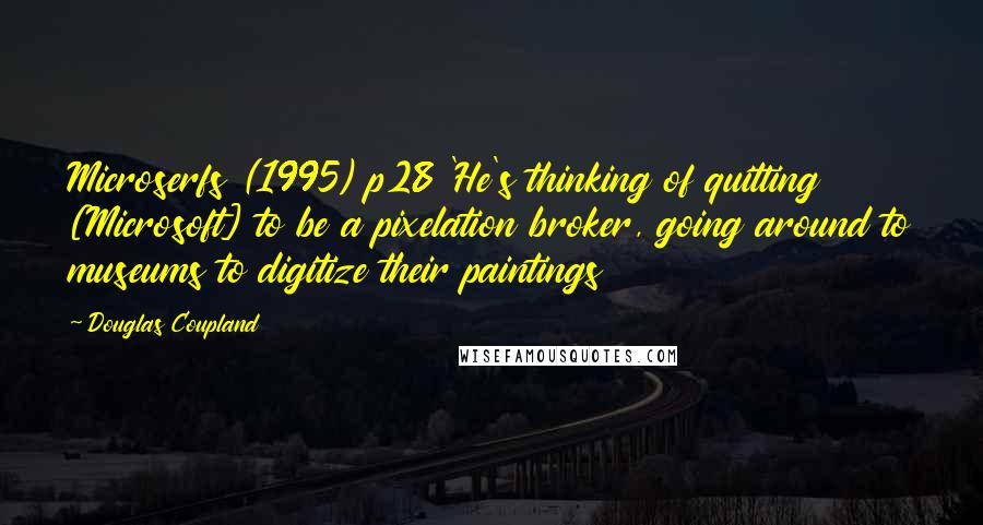 Douglas Coupland Quotes: Microserfs (1995) p28 'He's thinking of quitting [Microsoft] to be a pixelation broker, going around to museums to digitize their paintings