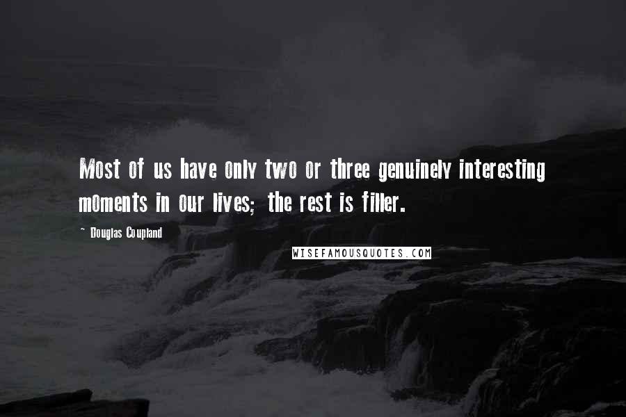 Douglas Coupland Quotes: Most of us have only two or three genuinely interesting moments in our lives; the rest is filler.