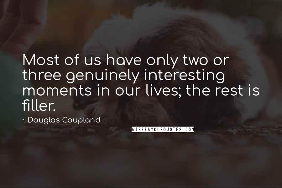 Douglas Coupland Quotes: Most of us have only two or three genuinely interesting moments in our lives; the rest is filler.