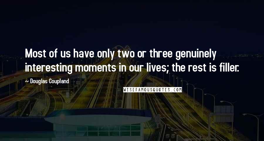 Douglas Coupland Quotes: Most of us have only two or three genuinely interesting moments in our lives; the rest is filler.