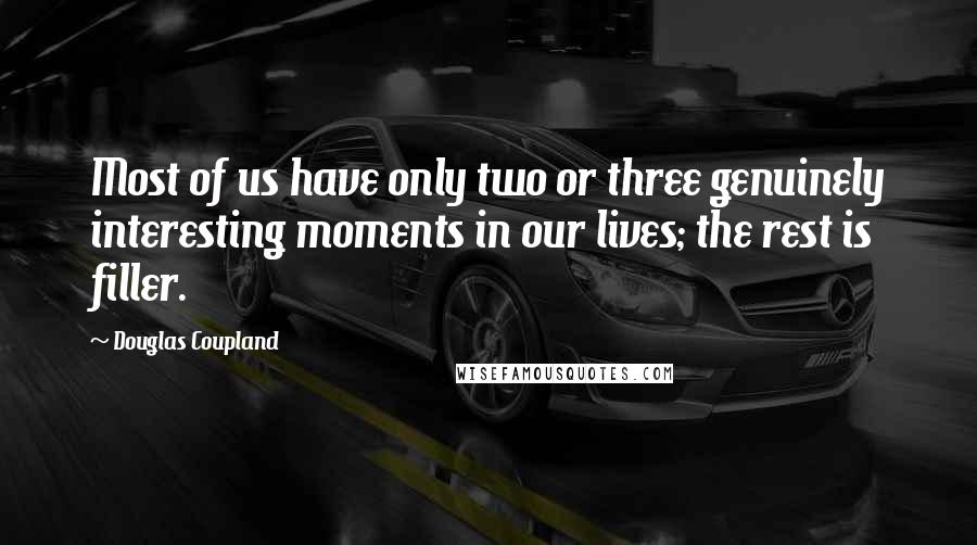 Douglas Coupland Quotes: Most of us have only two or three genuinely interesting moments in our lives; the rest is filler.