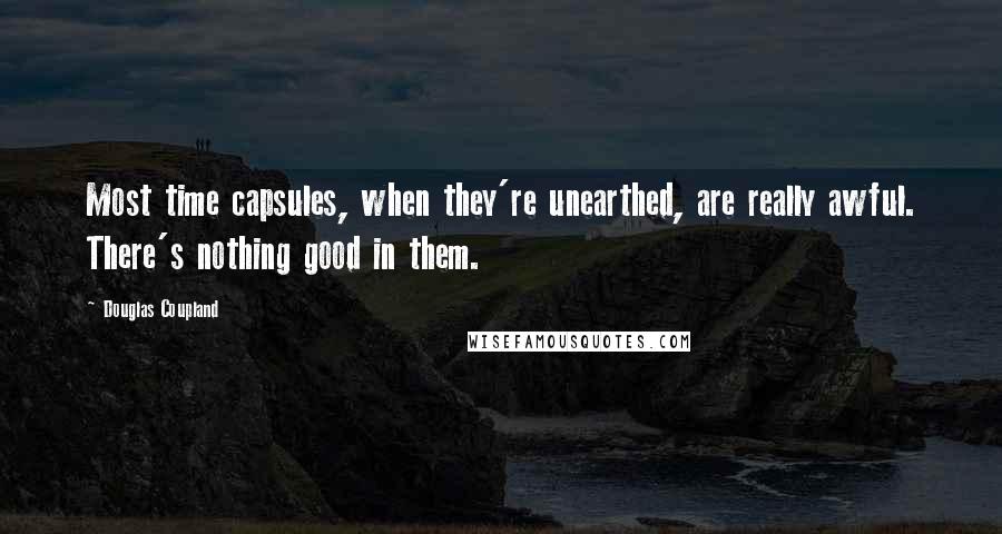 Douglas Coupland Quotes: Most time capsules, when they're unearthed, are really awful. There's nothing good in them.