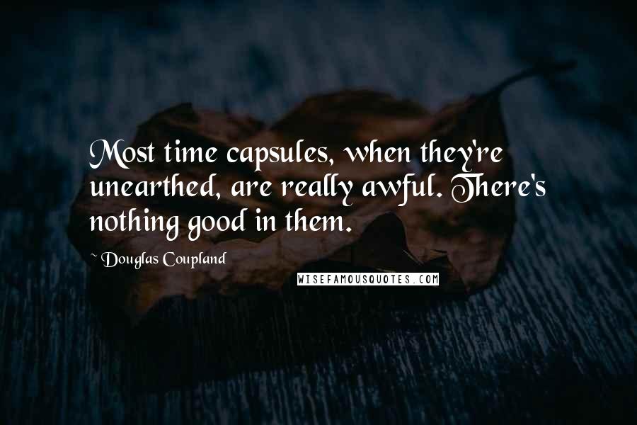 Douglas Coupland Quotes: Most time capsules, when they're unearthed, are really awful. There's nothing good in them.