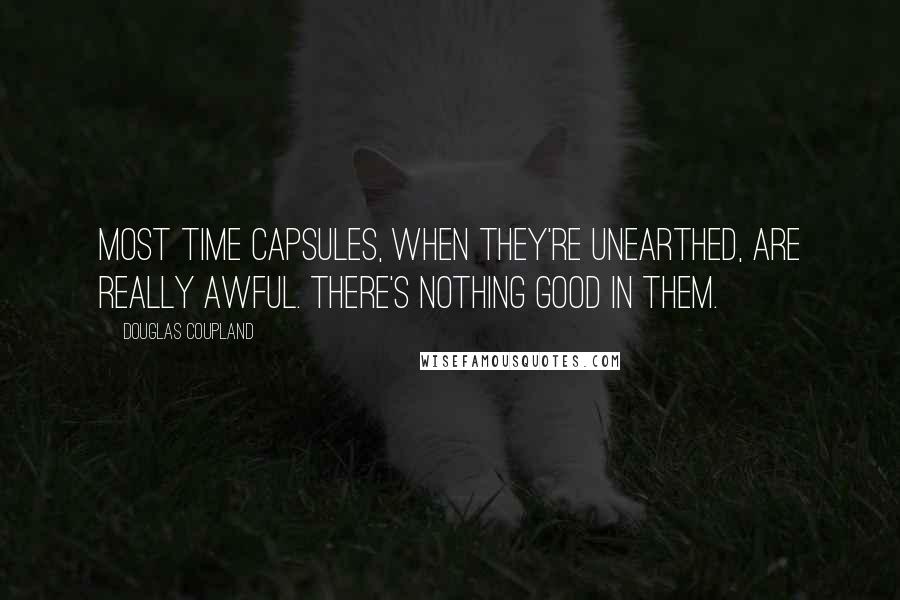 Douglas Coupland Quotes: Most time capsules, when they're unearthed, are really awful. There's nothing good in them.