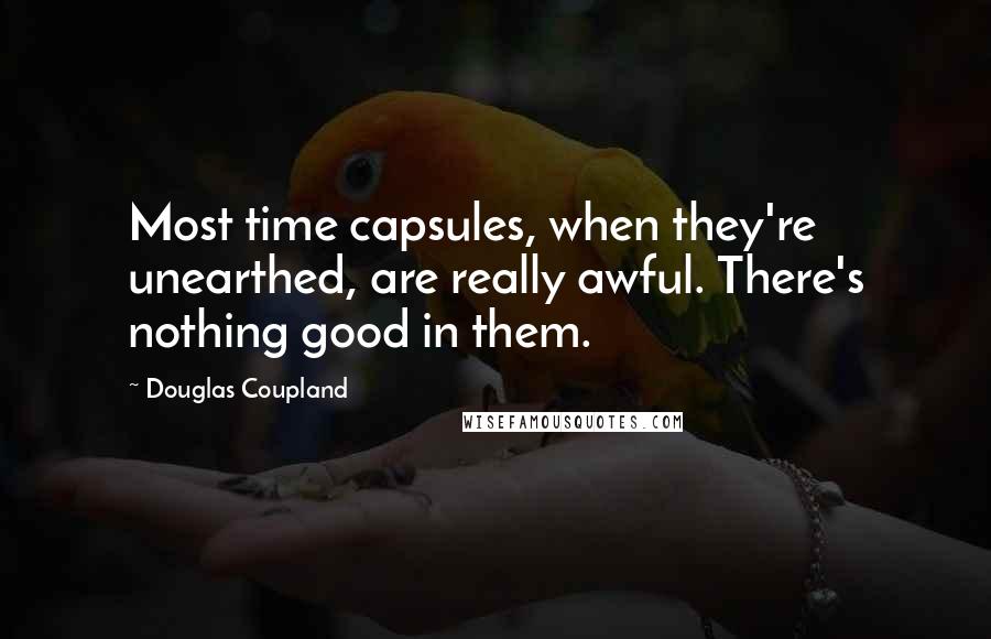 Douglas Coupland Quotes: Most time capsules, when they're unearthed, are really awful. There's nothing good in them.