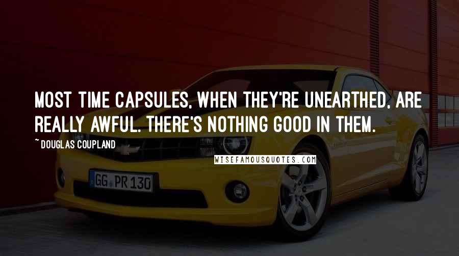 Douglas Coupland Quotes: Most time capsules, when they're unearthed, are really awful. There's nothing good in them.