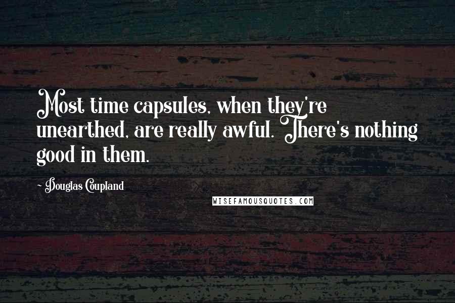 Douglas Coupland Quotes: Most time capsules, when they're unearthed, are really awful. There's nothing good in them.