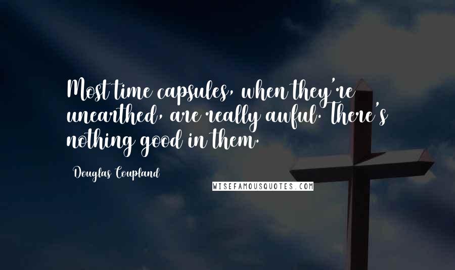 Douglas Coupland Quotes: Most time capsules, when they're unearthed, are really awful. There's nothing good in them.