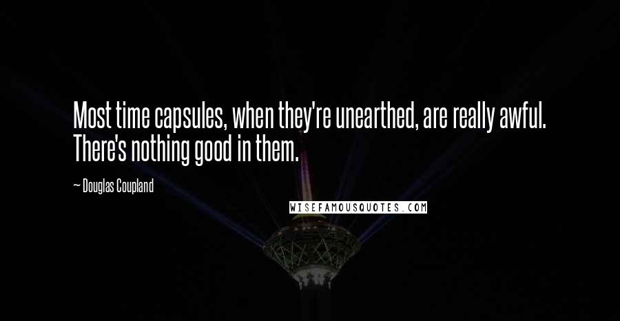 Douglas Coupland Quotes: Most time capsules, when they're unearthed, are really awful. There's nothing good in them.